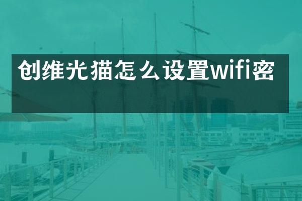 创维光猫怎么设置wifi密码