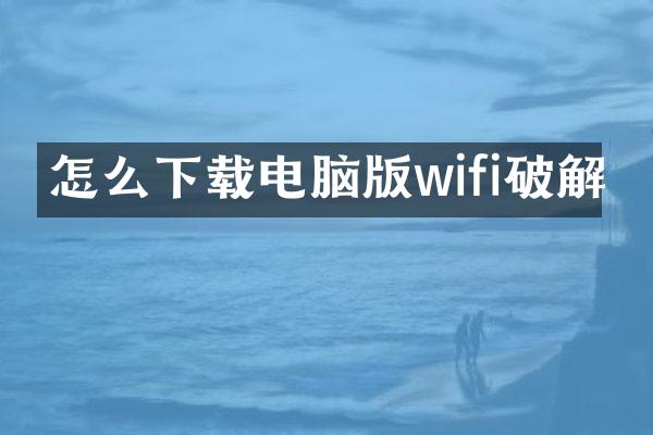 怎么下载电脑版wifi破解