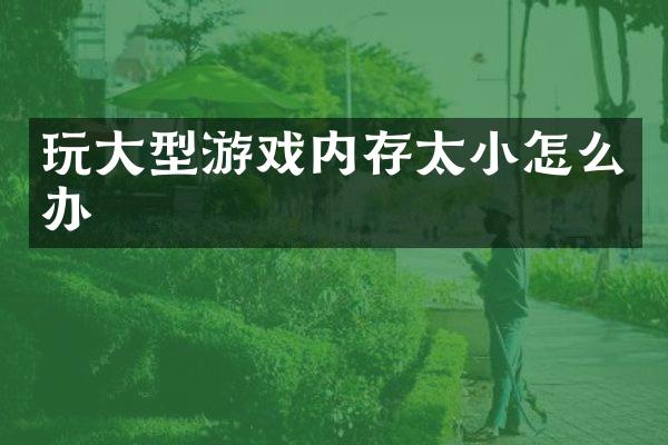 玩大型游戏内存太小怎么办