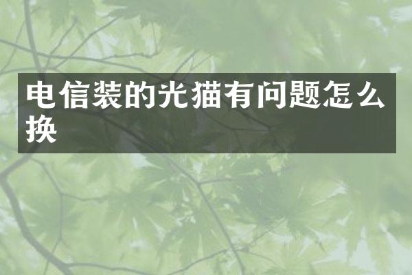 电信装的光猫有问题怎么换