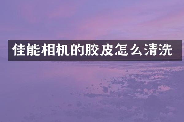 佳能相机的胶皮怎么清洗