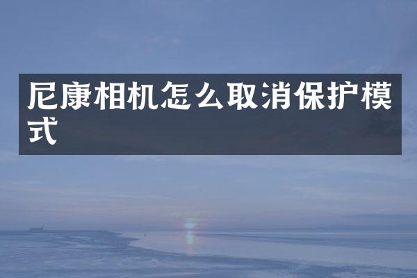 尼康相机怎么取消保护模式