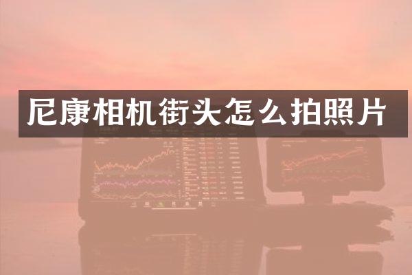 尼康相机街头怎么拍照片