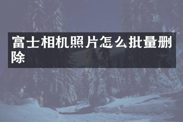 富士相机照片怎么批量删除