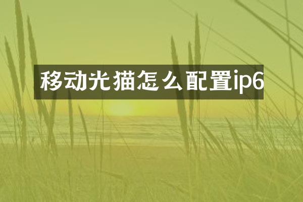 移动光猫怎么配置ip6