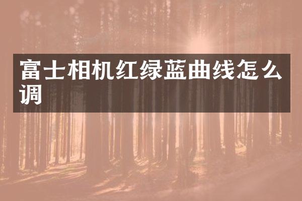 富士相机红绿蓝曲线怎么调