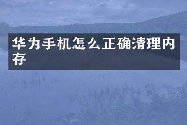 华为手机怎么正确清理内存