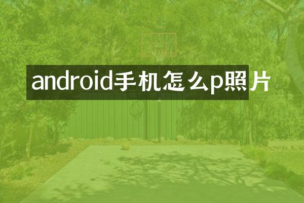 android手机怎么p照片