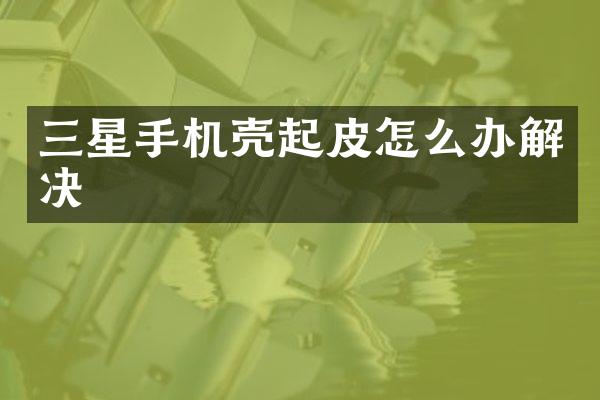 三星手机壳起皮怎么办解决