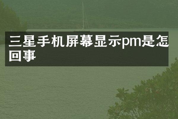 三星手机屏幕显示pm是怎么回事