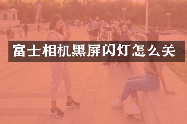 富士相机黑屏闪灯怎么关