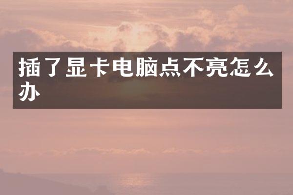 插了显卡电脑点不亮怎么办