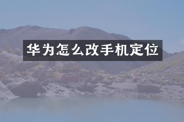 华为怎么改手机定位