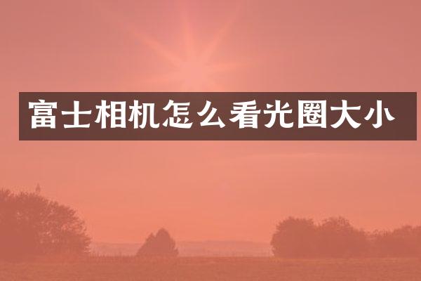 富士相机怎么看光圈大小