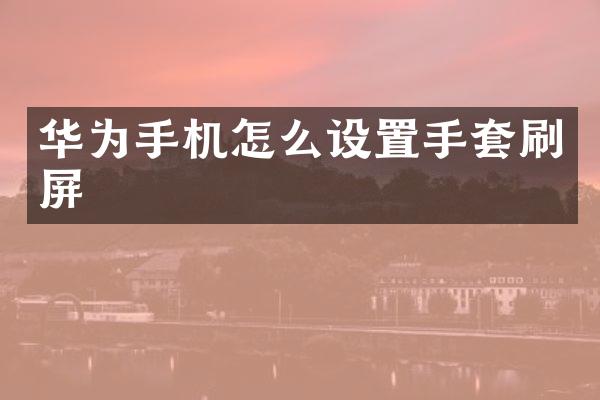 华为手机怎么设置手套刷屏