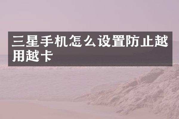 三星手机怎么设置防止越用越卡