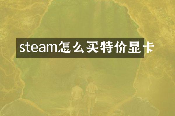 steam怎么买特价显卡