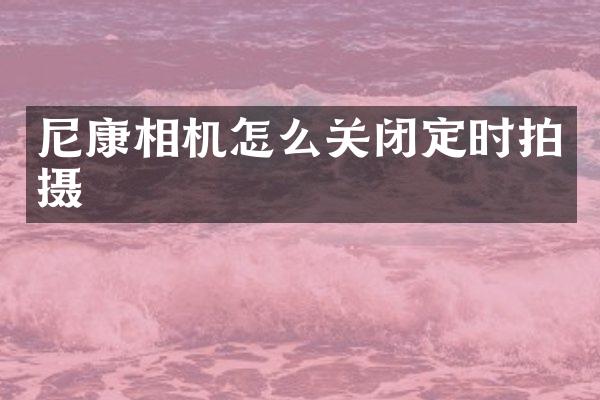 尼康相机怎么关闭定时拍摄