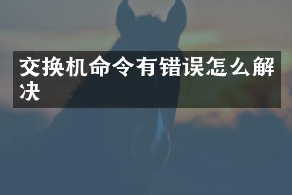 交换机命令有错误怎么解决