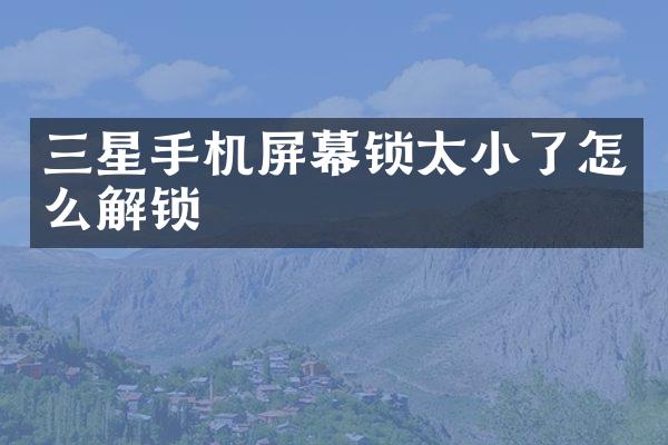 三星手机屏幕锁太小了怎么解锁