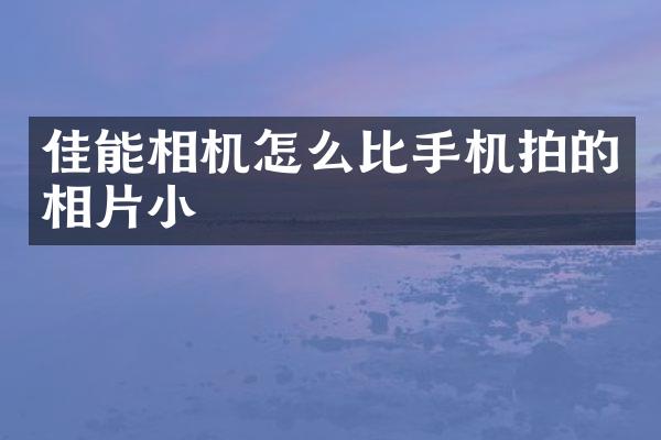 佳能相机怎么比手机拍的相片小