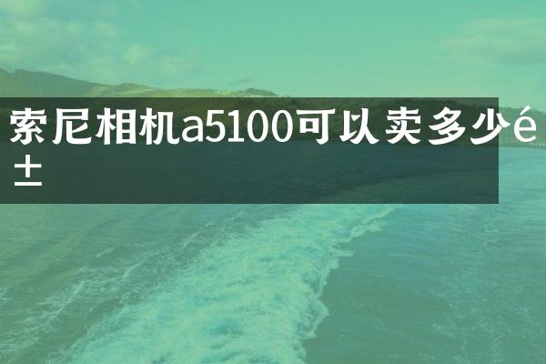 相机a5100可以卖多少钱