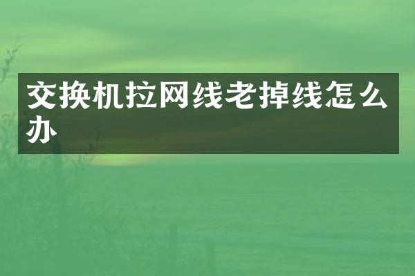 交换机拉网线老掉线怎么办