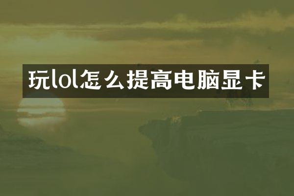 玩lol怎么提高电脑显卡