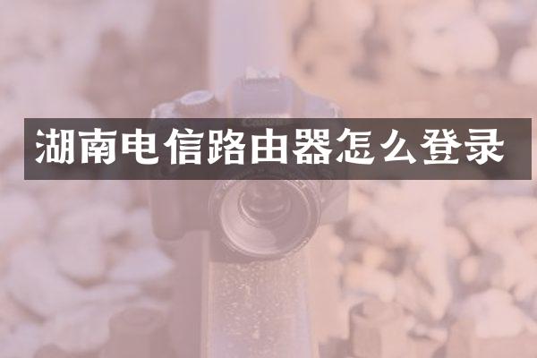 湖南电信路由器怎么登录
