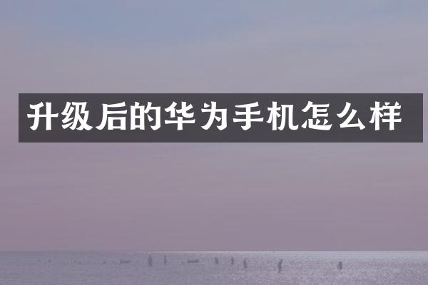 升级后的华为手机怎么样