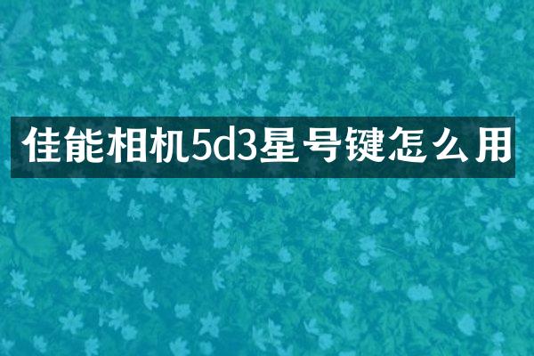 佳能相机5d3星号键怎么用