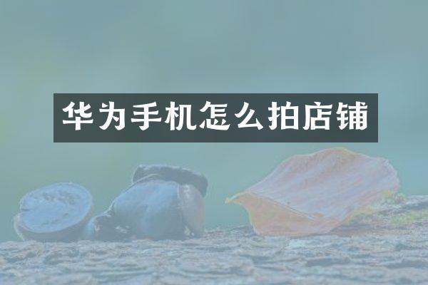 华为手机怎么拍店铺