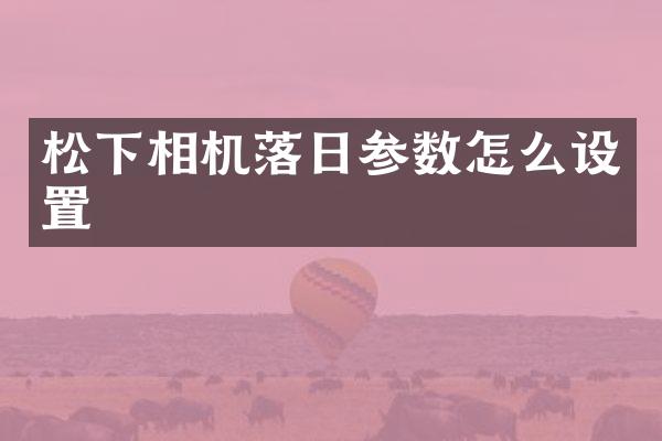 相机落日参数怎么设置