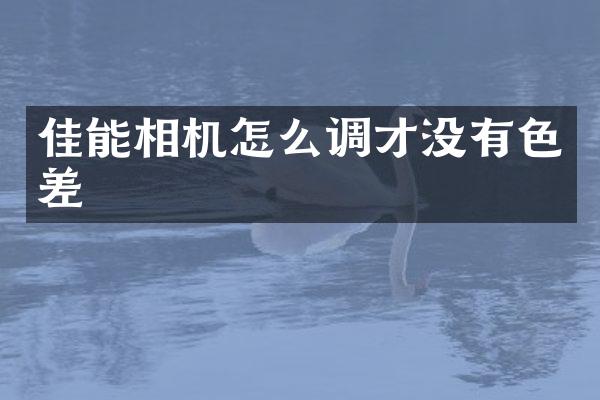 佳能相机怎么调才没有色差