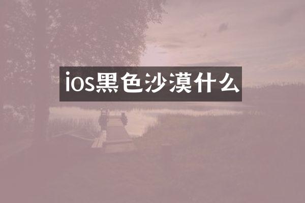 ios黑色沙漠什么