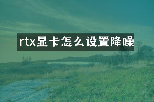 rtx显卡怎么设置降噪