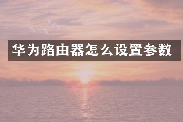 华为路由器怎么设置参数