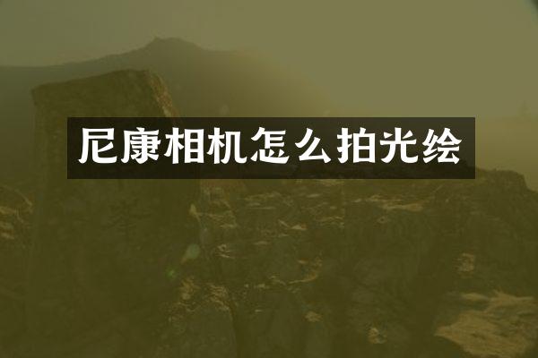 尼康相机怎么拍光绘