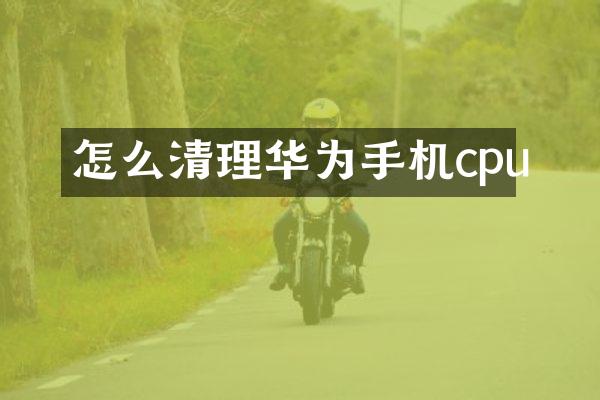 怎么清理华为手机cpu