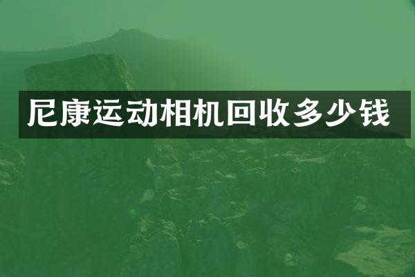 尼康运动相机回收多少钱