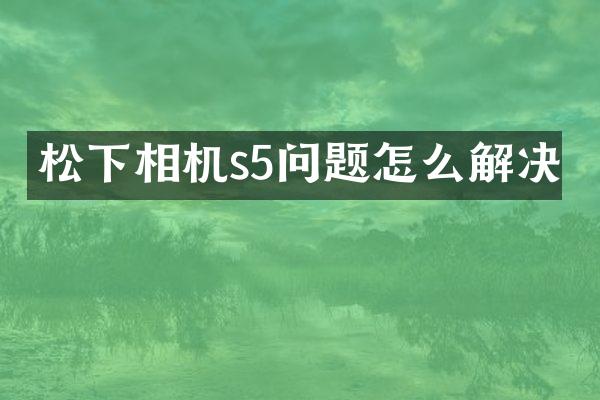 相机s5问题怎么解决