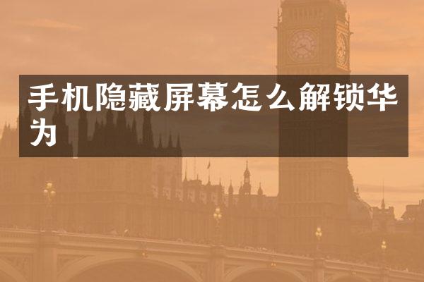 手机隐藏屏幕怎么解锁华为