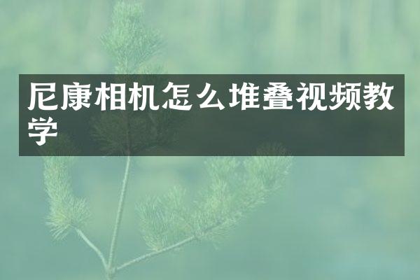 尼康相机怎么堆叠视频教学