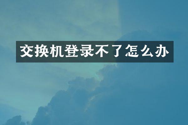 交换机登录不了怎么办
