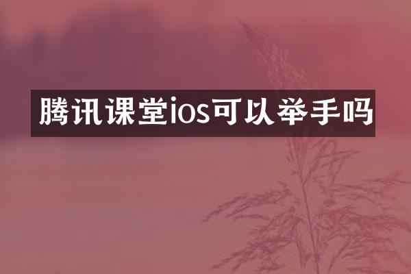 腾讯课堂ios可以举手吗