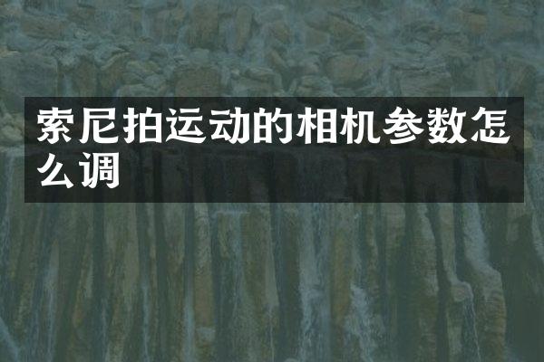 拍运动的相机参数怎么调