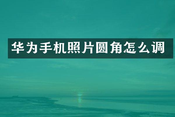 华为手机照片圆角怎么调