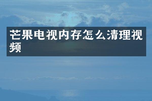 芒果电视内存怎么清理视频