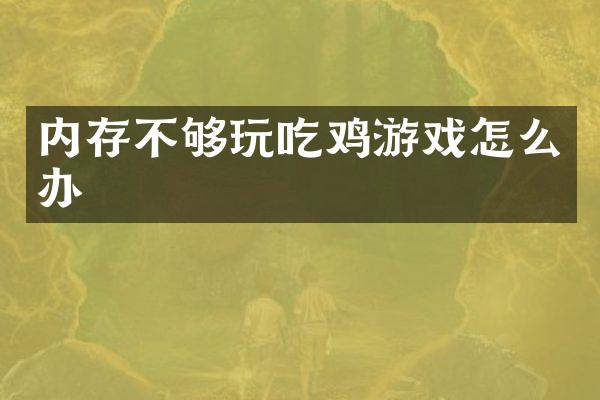 内存不够玩吃鸡游戏怎么办