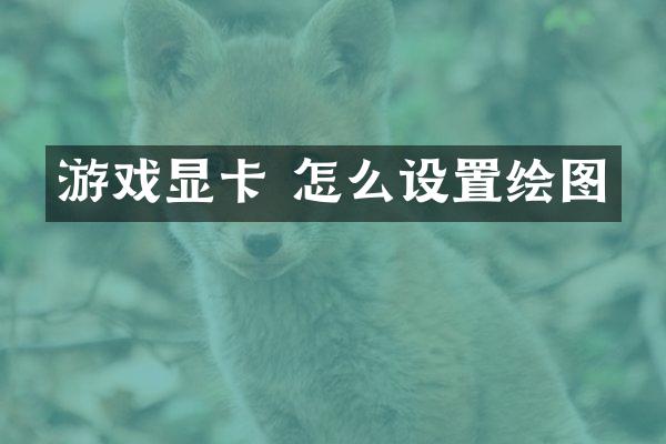 游戏显卡 怎么设置绘图